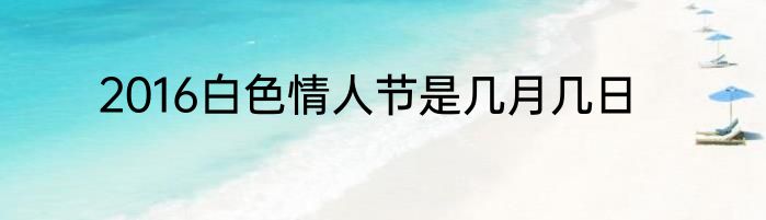 2016白色情人节是几月几日