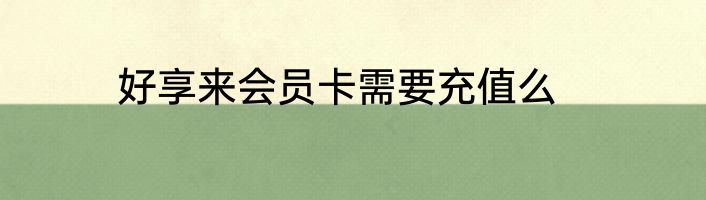 好享来会员卡需要充值么