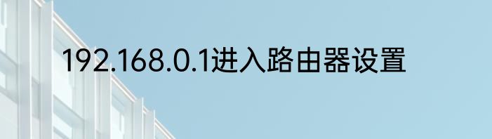 192.168.0.1进入路由器设置