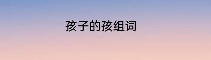 孩子的孩组词