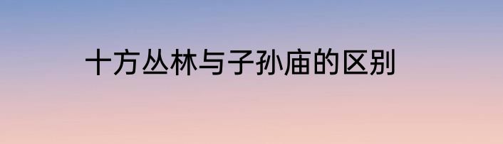 十方丛林与子孙庙的区别