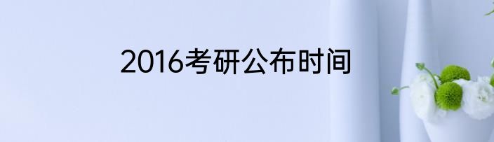 2016考研公布时间