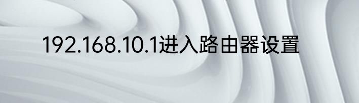 192.168.10.1进入路由器设置