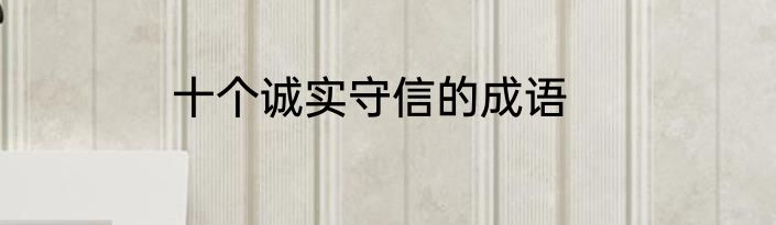 十个诚实守信的成语