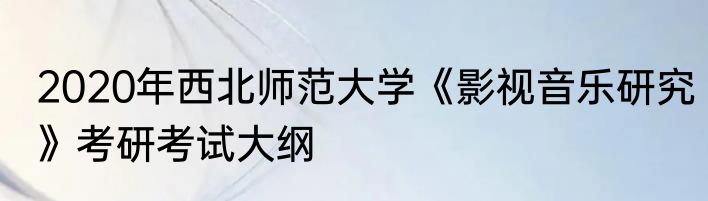 2020年西北师范大学《影视音乐研究》考研考试大纲