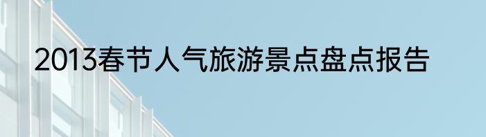2013春节人气旅游景点盘点报告