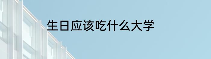 生日应该吃什么大学