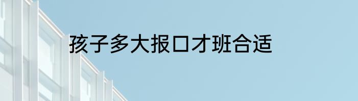 孩子多大报口才班合适