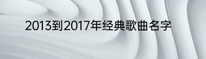 2013到2017年经典歌曲名字