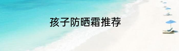 孩子防晒霜推荐