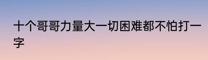 十个哥哥力量大一切困难都不怕打一字