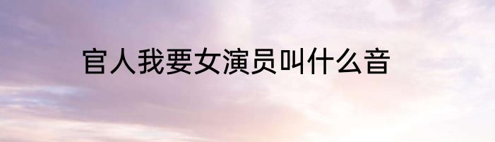 官人我要女演员叫什么音