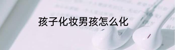 孩子化妆男孩怎么化