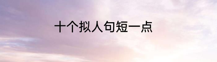 十个拟人句短一点