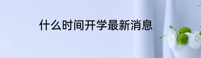 什么时间开学最新消息