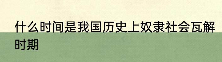 什么时间是我国历史上奴隶社会瓦解时期