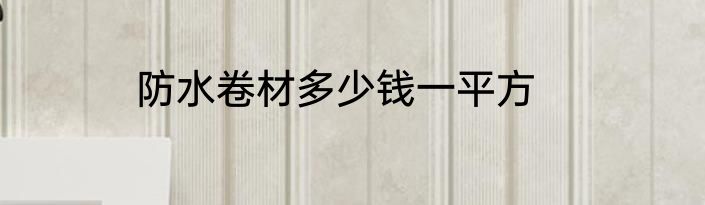 防水卷材多少钱一平方