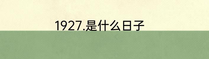 1927.是什么日子