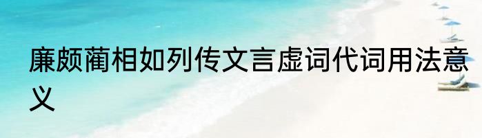 廉颇蔺相如列传文言虚词代词用法意义