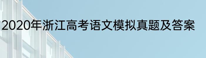2020年浙江高考语文模拟真题及答案