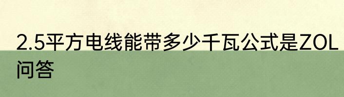 2.5平方电线能带多少千瓦公式是ZOL问答