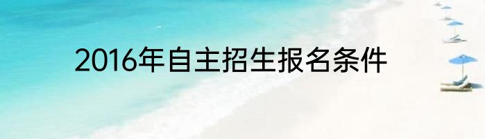 2016年自主招生报名条件