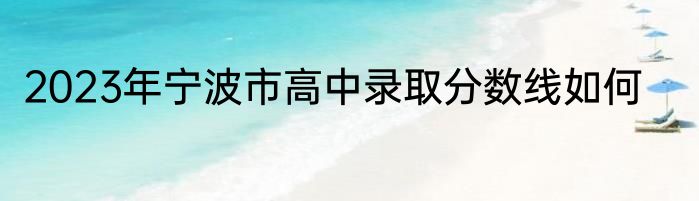 2023年宁波市高中录取分数线如何