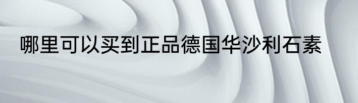 哪里可以买到正品德国华沙利石素