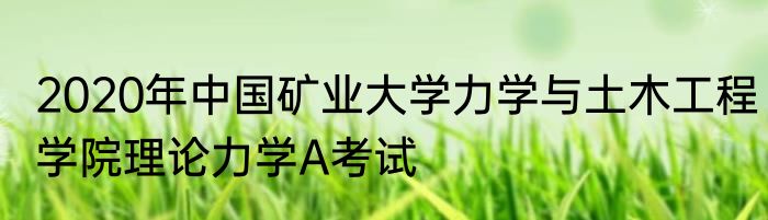 2020年中国矿业大学力学与土木工程学院理论力学A考试