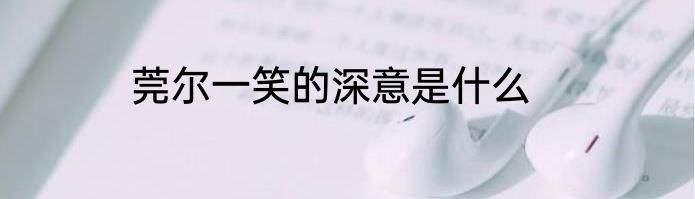 莞尔一笑的深意是什么