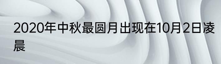 2020年中秋最圆月出现在10月2日凌晨