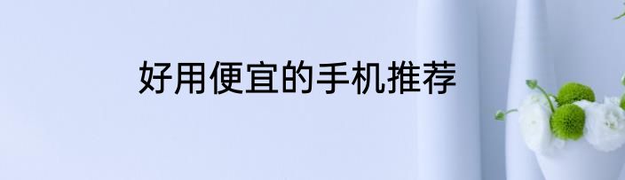 好用便宜的手机推荐