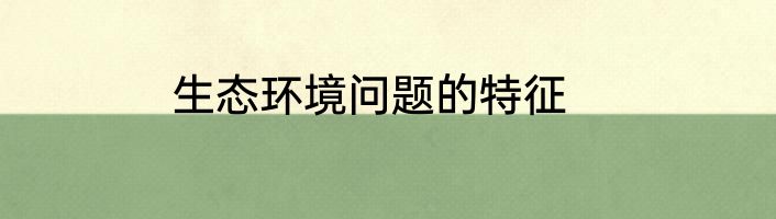 生态环境问题的特征