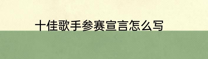 十佳歌手参赛宣言怎么写