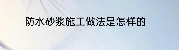 防水砂浆施工做法是怎样的