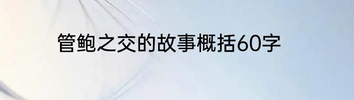 管鲍之交的故事概括60字