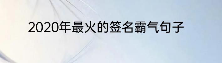 2020年最火的签名霸气句子