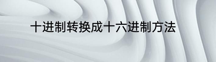 十进制转换成十六进制方法