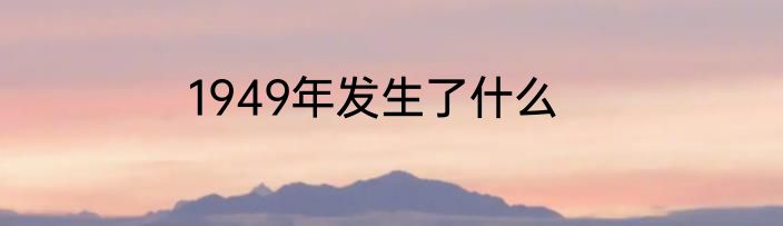 1949年发生了什么
