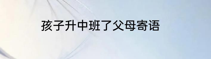 孩子升中班了父母寄语