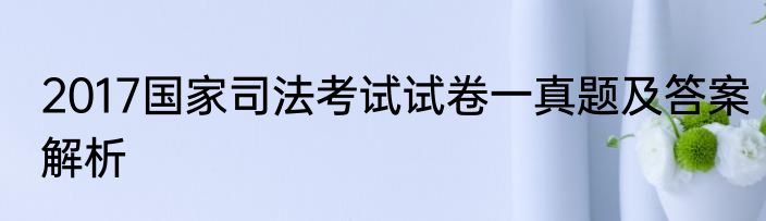 2017国家司法考试试卷一真题及答案解析