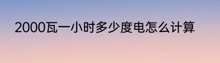 2000瓦一小时多少度电怎么计算