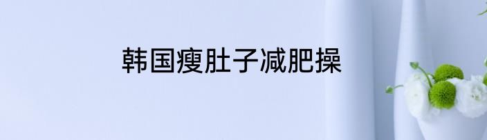 韩国瘦肚子减肥操