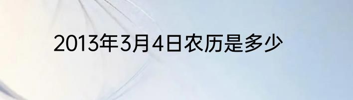 2013年3月4日农历是多少