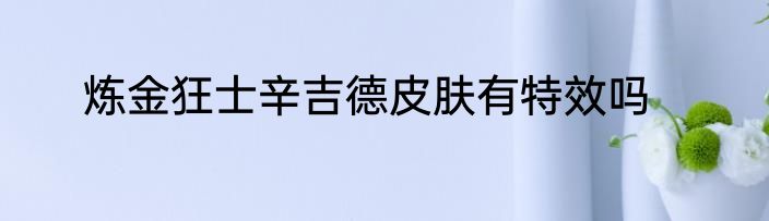 炼金狂士辛吉德皮肤有特效吗
