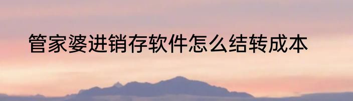 管家婆进销存软件怎么结转成本