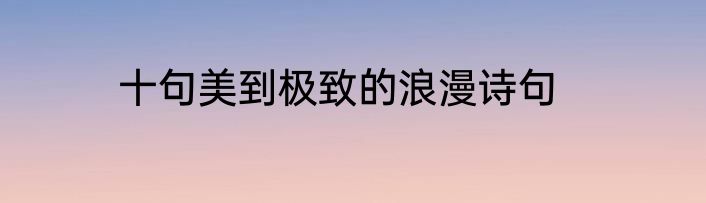 十句美到极致的浪漫诗句