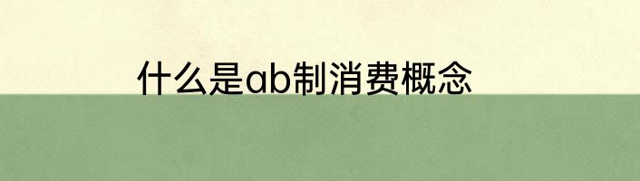 什么是ab制消费概念