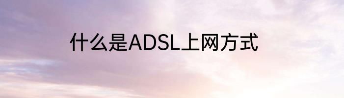 什么是ADSL上网方式