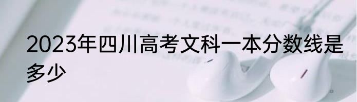 2023年四川高考文科一本分数线是多少